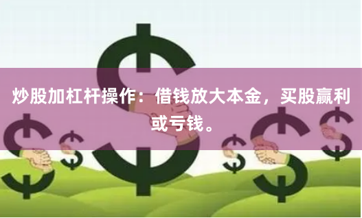 炒股加杠杆操作：借钱放大本金，买股赢利或亏钱。
