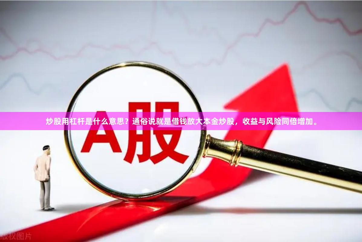 炒股用杠杆是什么意思？通俗说就是借钱放大本金炒股，收益与风险同倍增加。