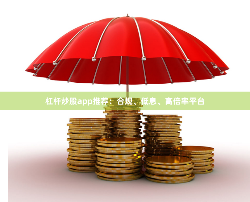 杠杆炒股app推荐：合规、低息、高倍率平台