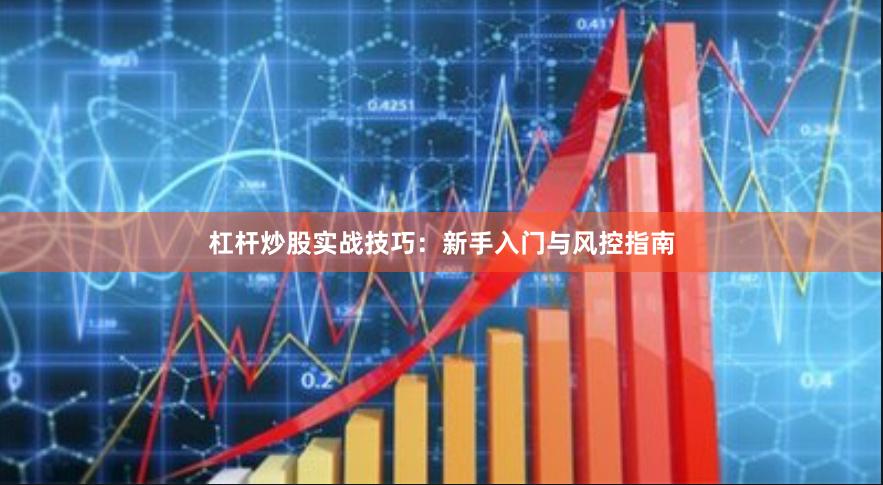 杠杆炒股实战技巧：新手入门与风控指南