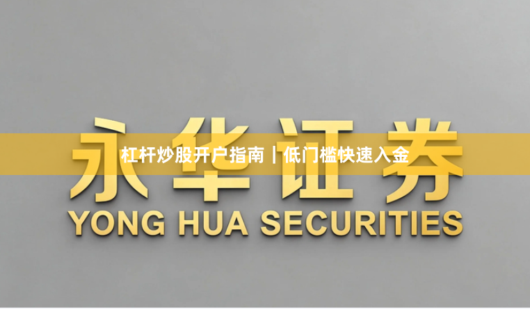 杠杆炒股开户指南｜低门槛快速入金
