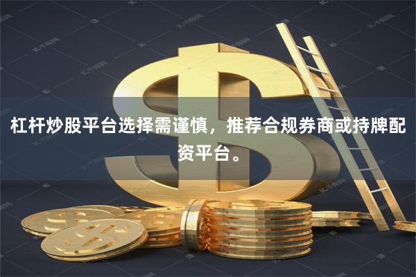 杠杆炒股平台选择需谨慎，推荐合规券商或持牌配资平台。