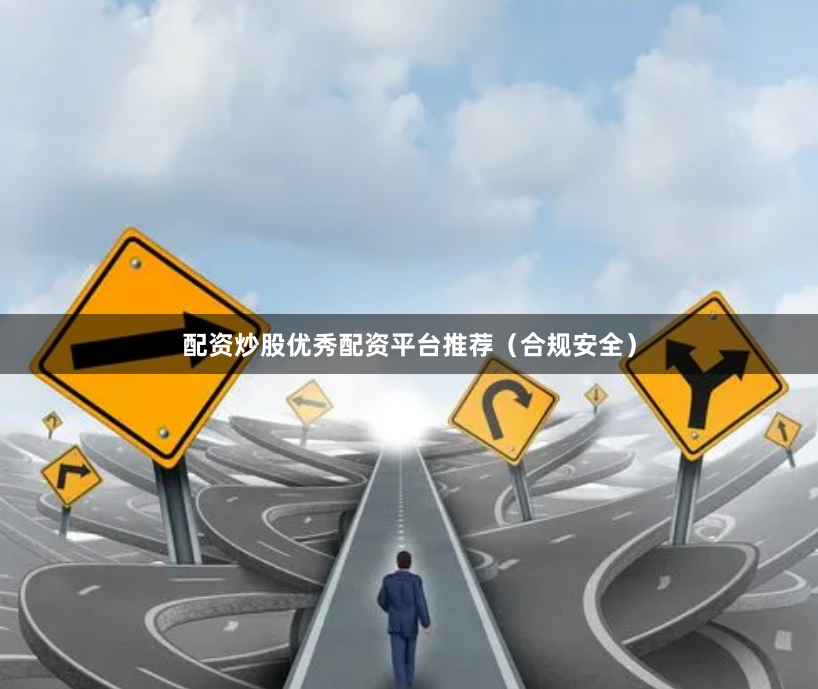 配资炒股优秀配资平台推荐（合规安全）