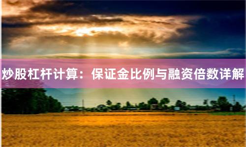 炒股杠杆计算：保证金比例与融资倍数详解