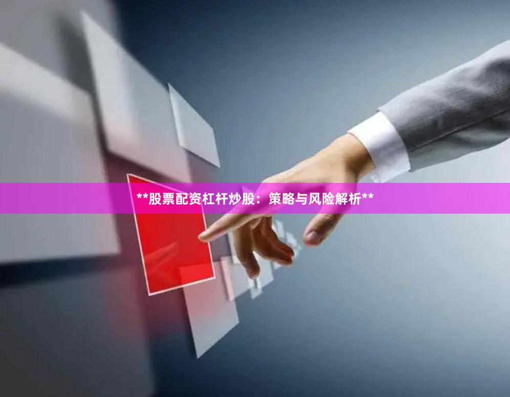 **股票配资杠杆炒股：策略与风险解析**